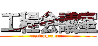 工程会議室 (meeting room  )