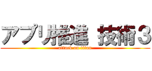 アプリ推進 技術３ (attack on titan)