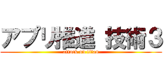 アプリ推進 技術３ (attack on titan)