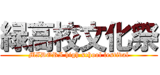 緑高校文化祭 (MIDORI high school festival)