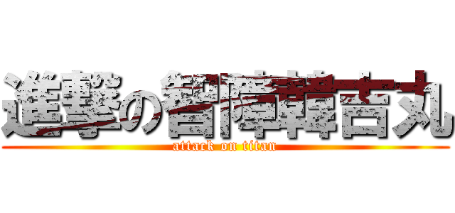 進撃の智障韓吉丸 (attack on titan)