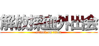 解放採血外出会 (attack on titan)
