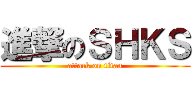 進撃のＳＨＫＳ (attack on titan)