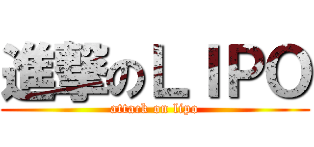 進撃のＬＩＰＯ (attack on lipo)