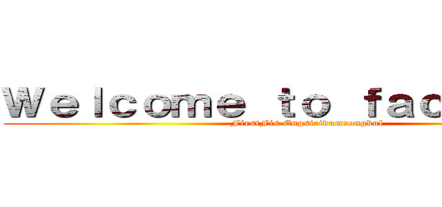 Ｗｅｌｃｏｍｅ ｔｏ ｆａｃｅｂｏｏｋ (FirstFis Engsiridumrongkul)