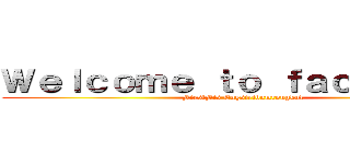Ｗｅｌｃｏｍｅ ｔｏ ｆａｃｅｂｏｏｋ (FirstFis Engsiridumrongkul)
