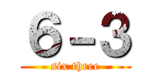 ６－３ (six three)