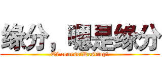 缘分，嗯是缘分 (Of course!Destiny!)