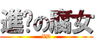 進擊の腐女 (XD)