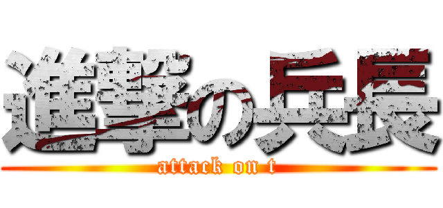 進撃の兵長 (attack on t)