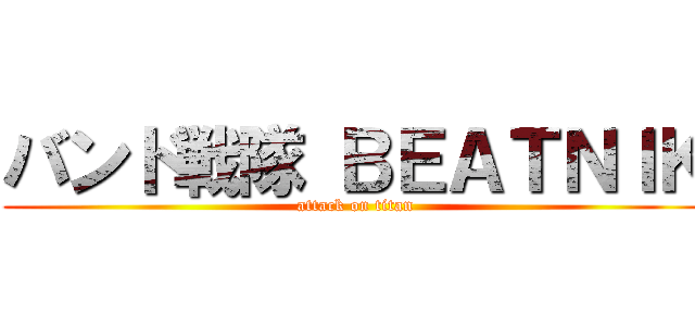 バンド戦隊 ＢＥＡＴＮＩＫ (attack on titan)