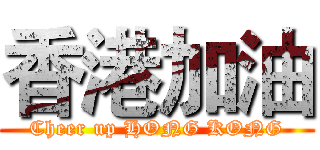 香港加油 (Cheer up HONG KONG)