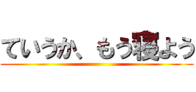 ていうか、もう寝よう ()