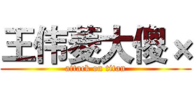 王伟菱大傻× (attack on titan)