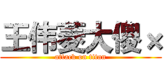 王伟菱大傻× (attack on titan)