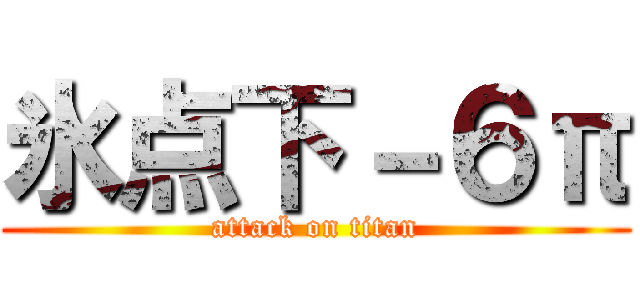 氷点下－６π (attack on titan)