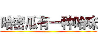 哈密瓜有一种哈味 ()