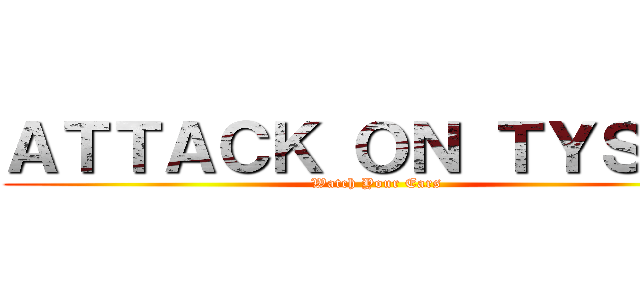 ＡＴＴＡＣＫ ＯＮ ＴＹＳＯＮ (Watch Your Ears)