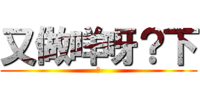 又做咩呀？下 (下)