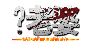 你老婆 (attack on titan)