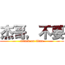 杰哥，不要 (attack on titan)