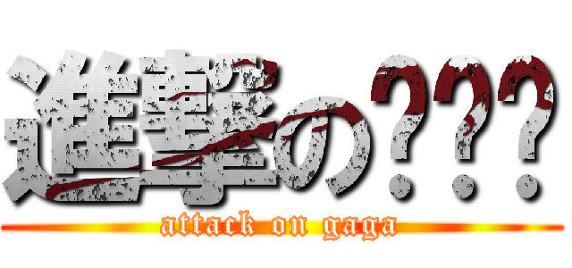 進撃の嘎嘎嘎 (attack on gaga)