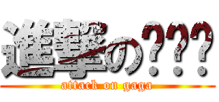 進撃の嘎嘎嘎 (attack on gaga)