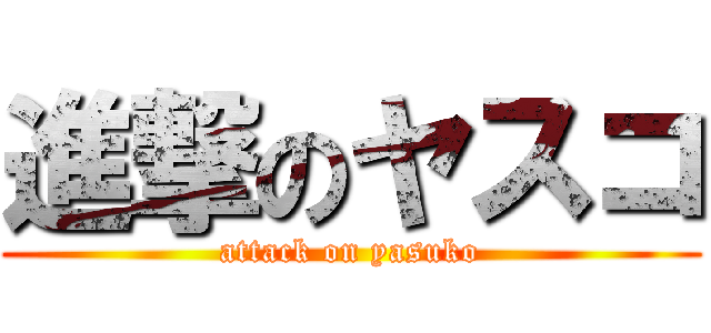 進撃のヤスコ (attack on yasuko)