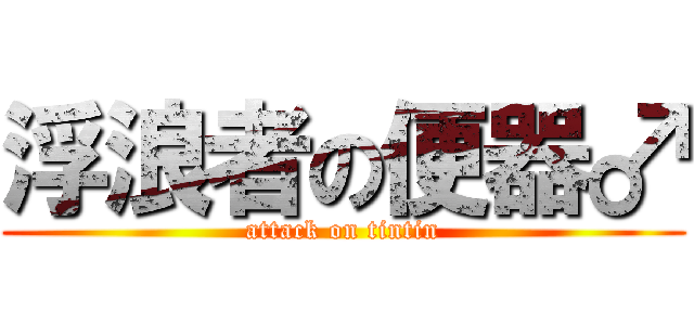 浮浪者の便器♂ (attack on tintin)