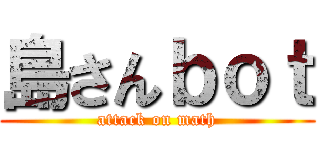 島さんｂｏｔ (attack on math)