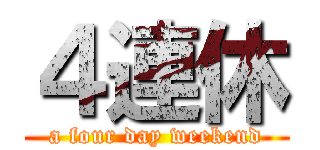 ４連休 (a four day weekend)