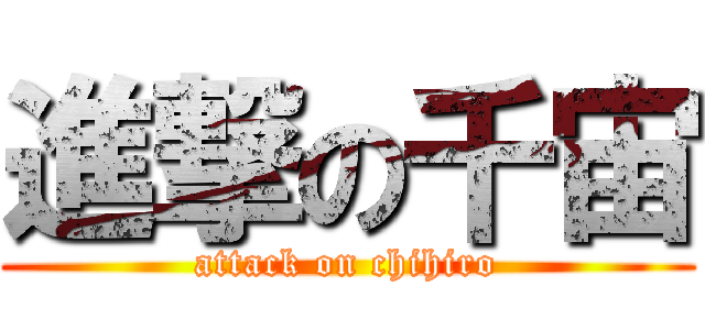 進撃の千宙 (attack on chihiro)