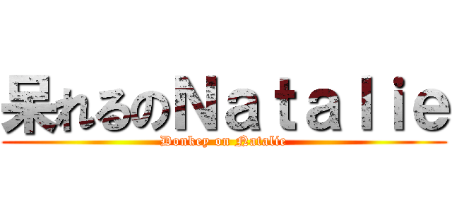 呆れるのＮａｔａｌｉｅ (Donkey on Natalie)