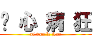 丧 心 病 狂 (xi wen le jian)