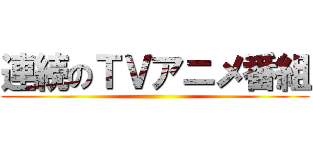 連続のＴＶアニメ番組 ()