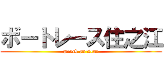 ボートレース住之江 (attack on titan)