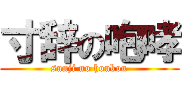 寸辞の咆哮 (sunji no houkou)