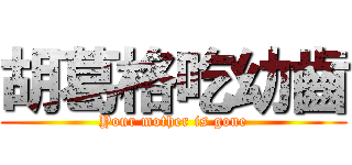 胡葛格吃幼齒 (Your mother is gone)