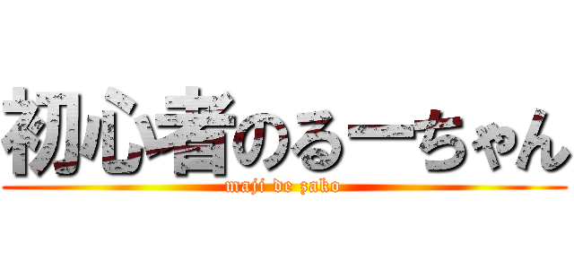 初心者のるーちゃん (maji de zako)