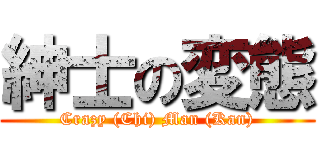 紳士の変態 (Crazy (Chi) Man (Kan))