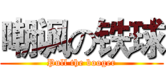 嘲讽の铁球 (Pull the booger)