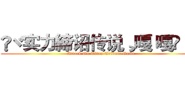 ❥ヾ实力締诏传说¸嘎 嘎๑ ™ (Attack On Titan Tribute Game)
