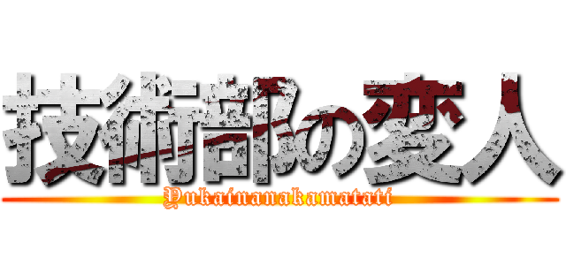 技術部の変人 (Yukainanakamatati)