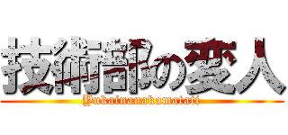 技術部の変人 (Yukainanakamatati)