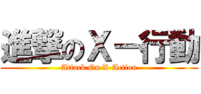 進撃のＸ－行動 (Attack On X-Action)