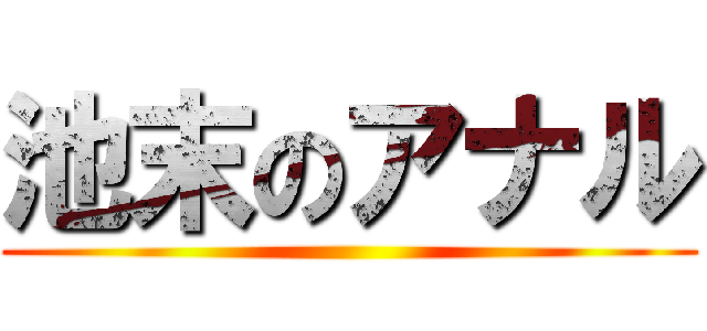 池末のアナル ()