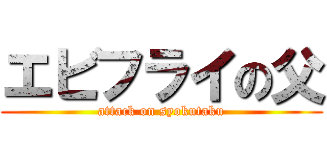 エビフライの父 (attack on syokutaku)