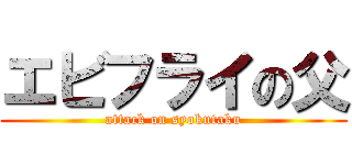 エビフライの父 (attack on syokutaku)