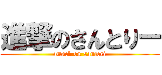 進撃のさんとりー (attack on santori)