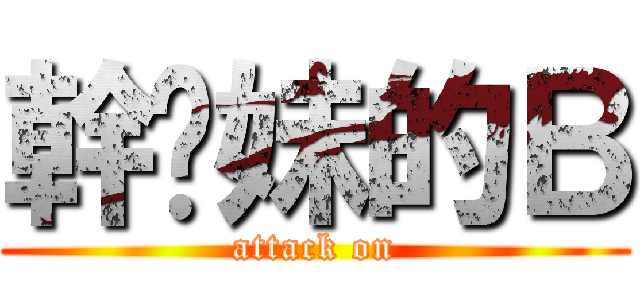 幹妳妹的Ｂ (attack on)